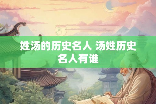 姓汤的历史名人 汤姓历史名人有谁