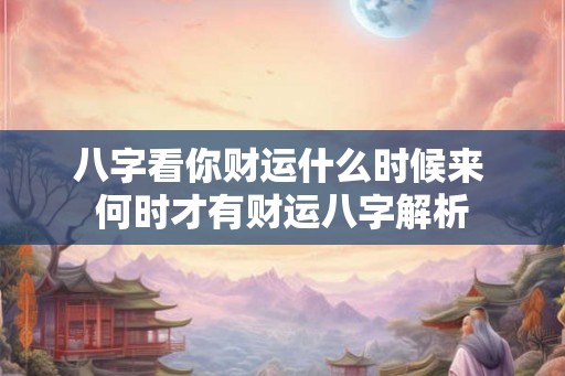 八字看你财运什么时候来 何时才有财运八字解析