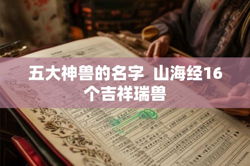 五大神兽的名字  山海经16个吉祥瑞兽