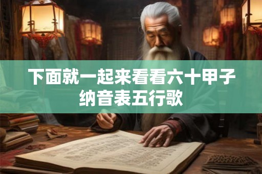 下面就一起来看看六十甲子纳音表五行歌