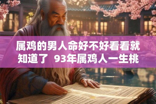 属鸡的男人命好不好看看就知道了  93年属鸡人一生桃花劫