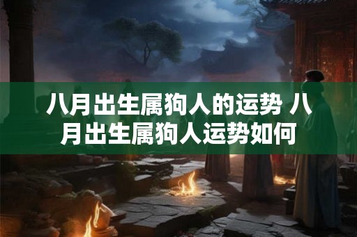 八月出生属狗人的运势 八月出生属狗人运势如何
