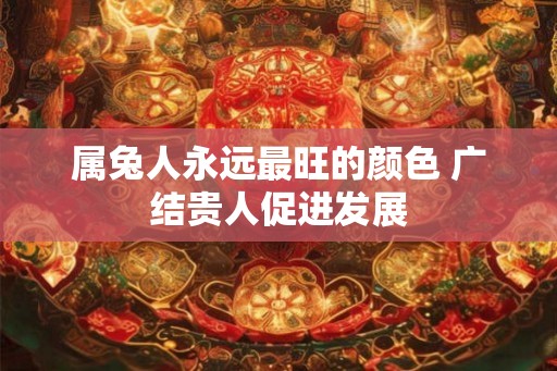 属兔人永远最旺的颜色 广结贵人促进发展