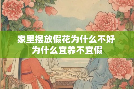 家里摆放假花为什么不好 为什么宜养不宜假 家里摆放假花为什么不好 为什么宜养不宜假
