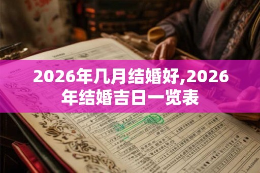 2026年几月结婚好,2026年结婚吉日一览表