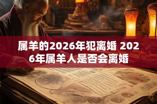 属羊的2026年犯离婚 2026年属羊人是否会离婚