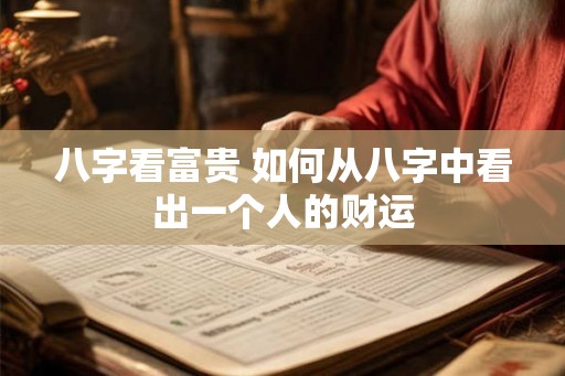 八字看富贵 如何从八字中看出一个人的财运 八字看富贵 如何从八字中看出一个人的财运