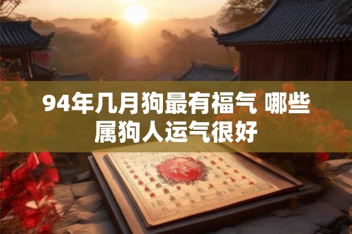 94年几月狗最有福气 哪些属狗人运气很好