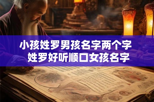 小孩姓罗男孩名字两个字  姓罗好听顺口女孩名字