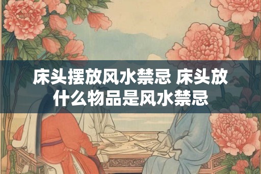 床头摆放风水禁忌 床头放什么物品是风水禁忌