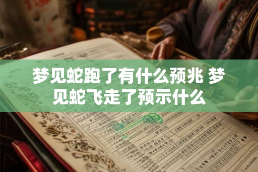 梦见蛇跑了有什么预兆 梦见蛇飞走了预示什么