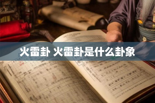 火雷卦 火雷卦是什么卦象 火雷卦 火雷卦是什么卦象