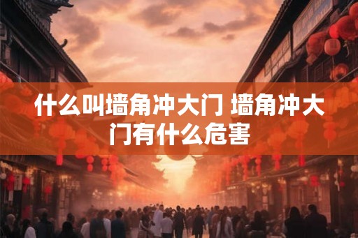 什么叫墙角冲大门 墙角冲大门有什么危害 什么叫墙角冲大门 墙角冲大门有什么危害