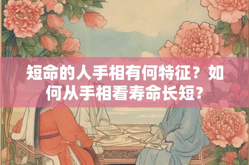 短命的人手相有何特征？如何从手相看寿命长短？