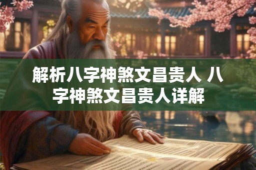 解析八字神煞文昌贵人 八字神煞文昌贵人详解