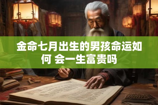 金命七月出生的男孩命运如何 会一生富贵吗