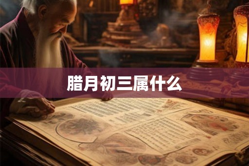 腊月初三属什么