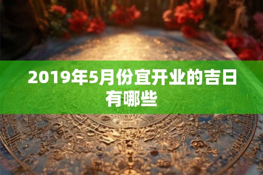 2019年5月份宜开业的吉日有哪些
