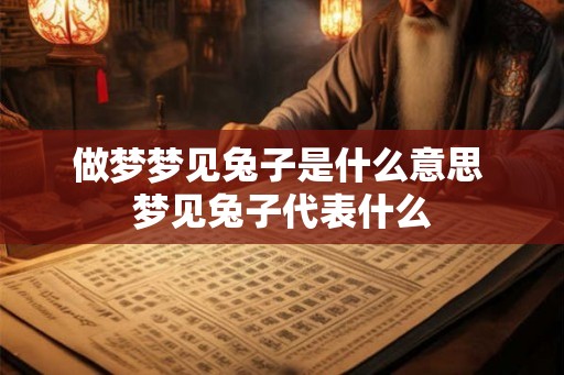 做梦梦见兔子是什么意思 梦见兔子代表什么