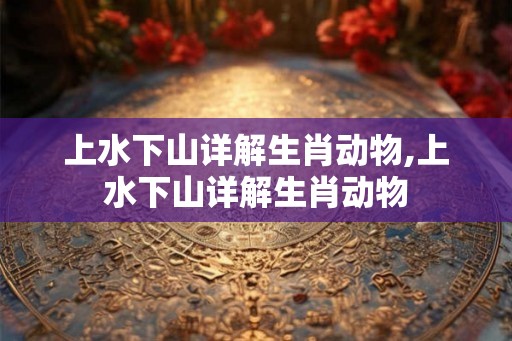 上水下山详解生肖动物,上水下山详解生肖动物