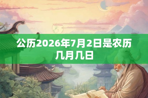 公历2026年7月2日是农历几月几日 公历2026年7月2日是农历几月几日