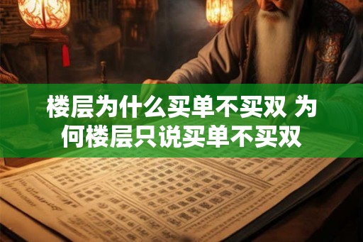 楼层为什么买单不买双 为何楼层只说买单不买双 楼层为什么买单不买双 为何楼层只说买单不买双