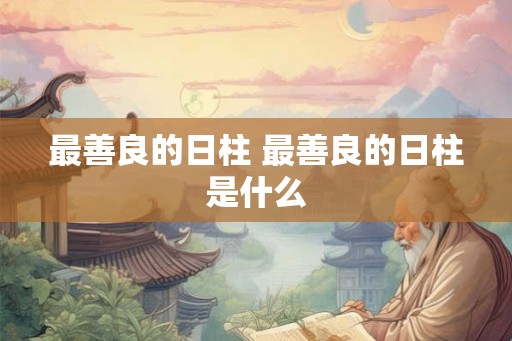 最善良的日柱 最善良的日柱是什么