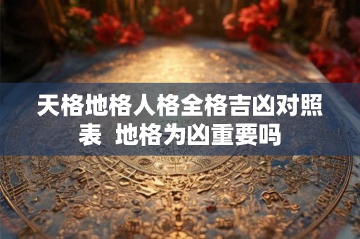 天格地格人格全格吉凶对照表  地格为凶重要吗