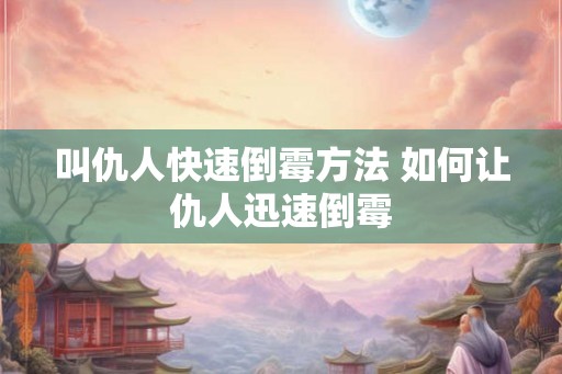 叫仇人快速倒霉方法 如何让仇人迅速倒霉 叫仇人快速倒霉方法 如何让仇人迅速倒霉