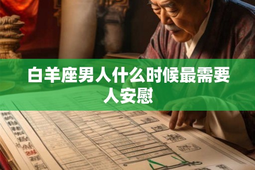白羊座男人什么时候最需要人安慰 白羊座男人什么时候最需要人安慰