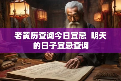 老黄历查询今日宜忌  明天的日子宜忌查询