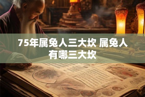 75年属兔人三大坎 属兔人有哪三大坎