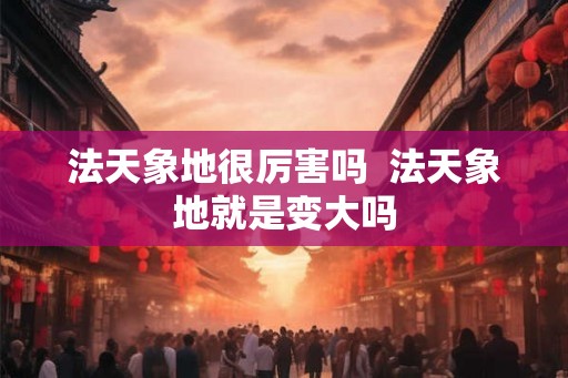 法天象地很厉害吗  法天象地就是变大吗