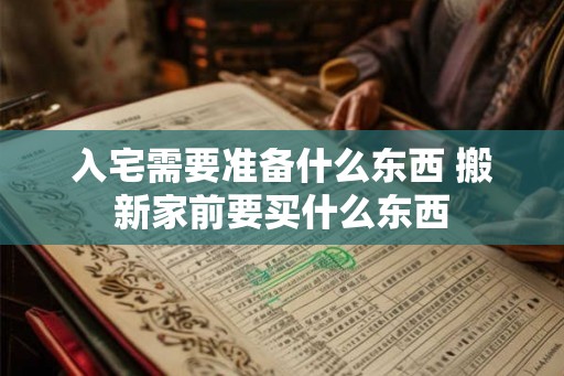 入宅需要准备什么东西 搬新家前要买什么东西
