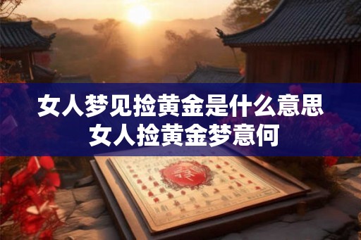 女人梦见捡黄金是什么意思 女人捡黄金梦意何 女人梦见捡黄金是什么意思 女人捡黄金梦意何