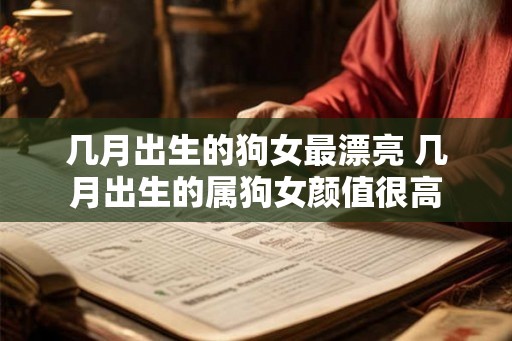 几月出生的狗女最漂亮 几月出生的属狗女颜值很高