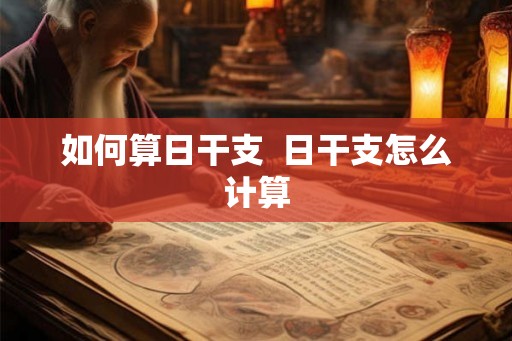 如何算日干支  日干支怎么计算