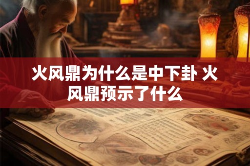 火风鼎为什么是中下卦 火风鼎预示了什么