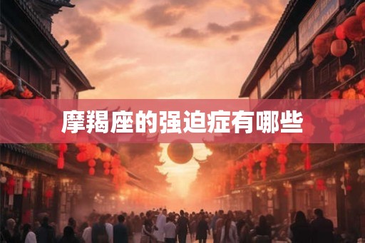 摩羯座的强迫症有哪些