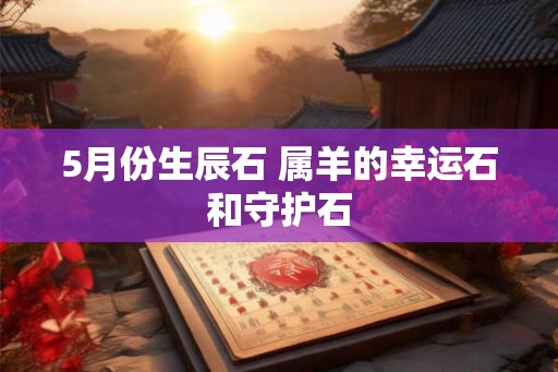 5月份生辰石 属羊的幸运石和守护石