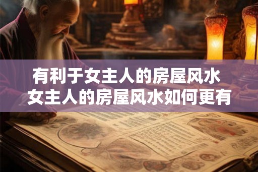 有利于女主人的房屋风水 女主人的房屋风水如何更有利