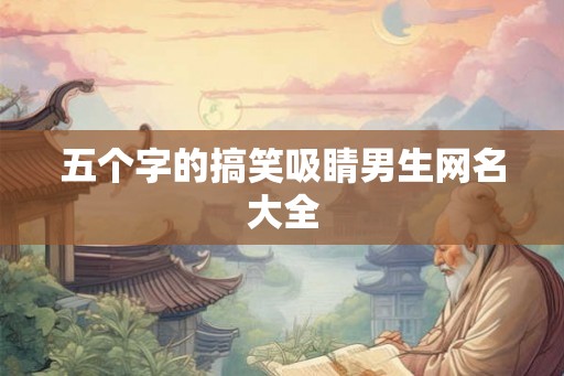 五个字的搞笑吸睛男生网名大全