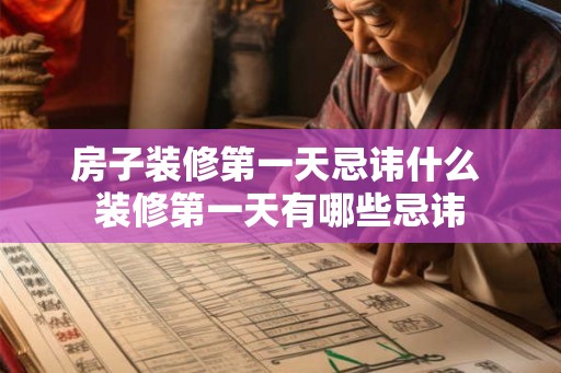 房子装修第一天忌讳什么 装修第一天有哪些忌讳 房子装修第一天忌讳什么 装修第一天有哪些忌讳