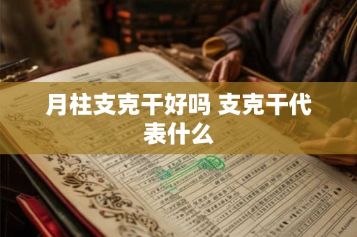 月柱支克干好吗 支克干代表什么