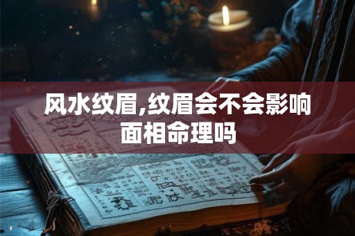 风水纹眉,纹眉会不会影响面相命理吗