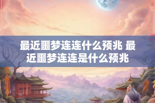 最近噩梦连连什么预兆 最近噩梦连连是什么预兆