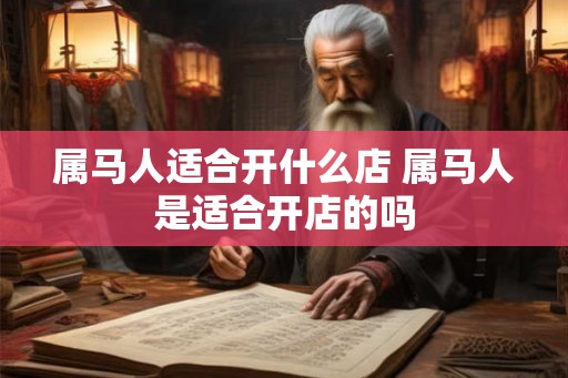 属马人适合开什么店 属马人是适合开店的吗