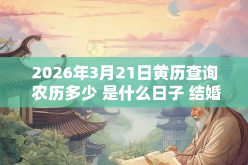 2026年3月21日黄历查询 农历多少 是什么日子 结婚吉时