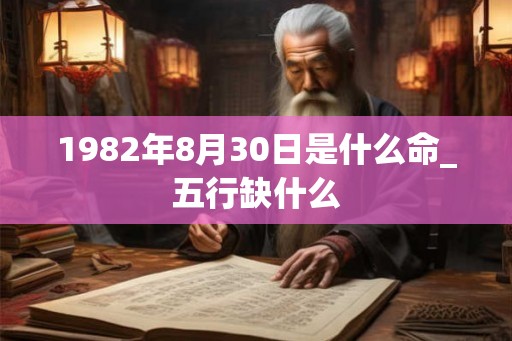 1982年8月30日是什么命_五行缺什么