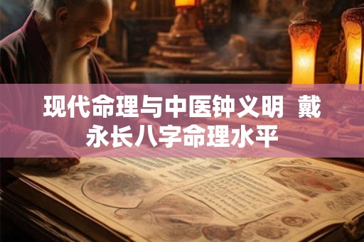 现代命理与中医钟义明  戴永长八字命理水平